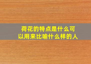 荷花的特点是什么可以用来比喻什么样的人