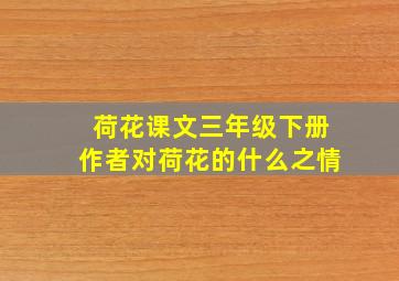 荷花课文三年级下册作者对荷花的什么之情