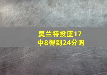 莫兰特投篮17中8得到24分吗