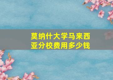 莫纳什大学马来西亚分校费用多少钱