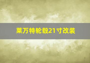 莱万特轮毂21寸改装