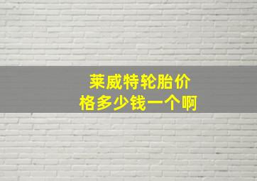 莱威特轮胎价格多少钱一个啊