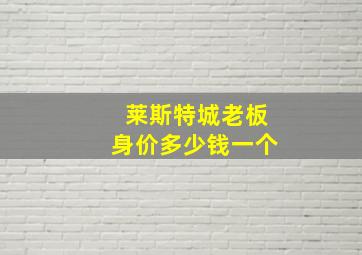 莱斯特城老板身价多少钱一个