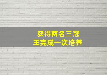 获得两名三冠王完成一次培养