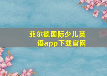 菲尔德国际少儿英语app下载官网