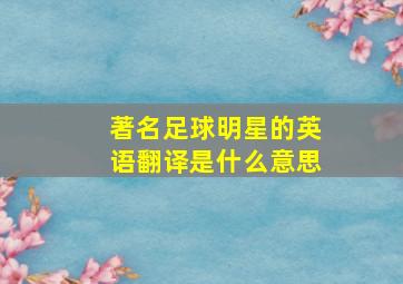 著名足球明星的英语翻译是什么意思