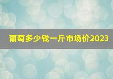 葡萄多少钱一斤市场价2023