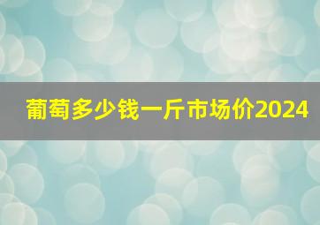 葡萄多少钱一斤市场价2024