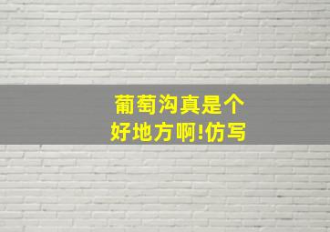 葡萄沟真是个好地方啊!仿写