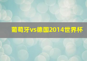 葡萄牙vs德国2014世界杯