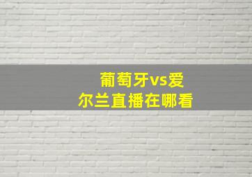 葡萄牙vs爱尔兰直播在哪看