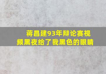 蒋昌建93年辩论赛视频黑夜给了我黑色的眼睛