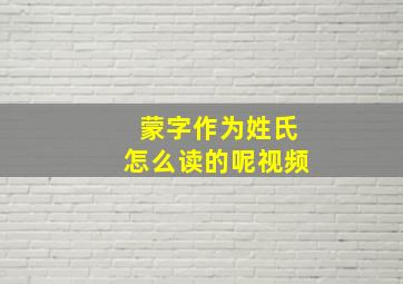 蒙字作为姓氏怎么读的呢视频