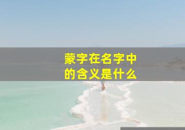 蒙字在名字中的含义是什么