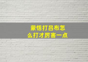 蒙恬打吕布怎么打才厉害一点