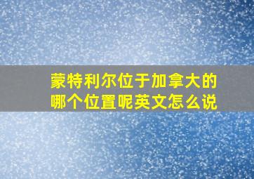 蒙特利尔位于加拿大的哪个位置呢英文怎么说