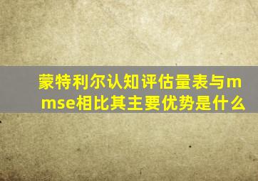 蒙特利尔认知评估量表与mmse相比其主要优势是什么