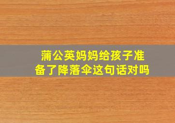 蒲公英妈妈给孩子准备了降落伞这句话对吗