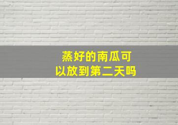 蒸好的南瓜可以放到第二天吗