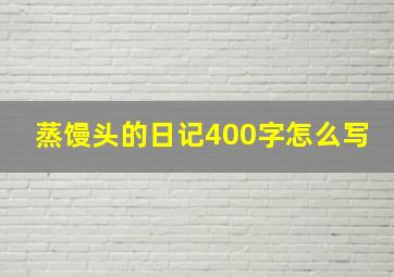 蒸馒头的日记400字怎么写