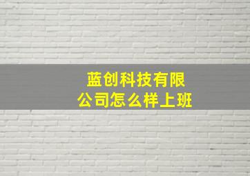 蓝创科技有限公司怎么样上班