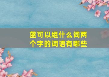 蓝可以组什么词两个字的词语有哪些