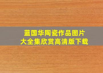 蓝国华陶瓷作品图片大全集欣赏高清版下载