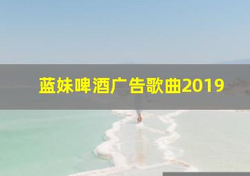 蓝妹啤酒广告歌曲2019