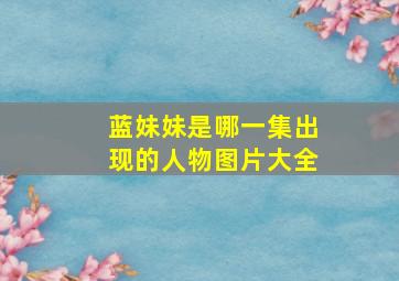 蓝妹妹是哪一集出现的人物图片大全