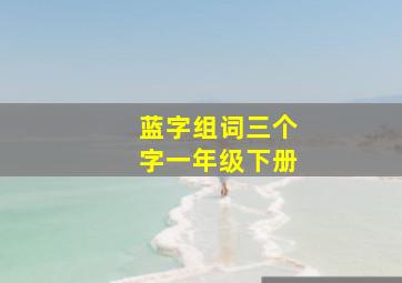 蓝字组词三个字一年级下册