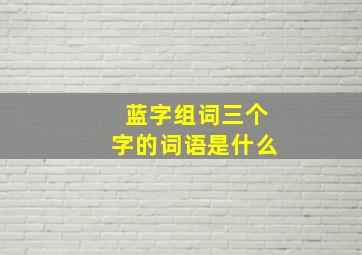 蓝字组词三个字的词语是什么