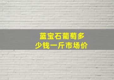 蓝宝石葡萄多少钱一斤市场价