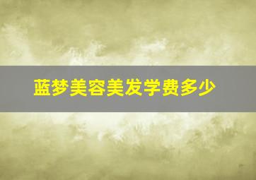 蓝梦美容美发学费多少