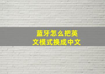 蓝牙怎么把英文模式换成中文