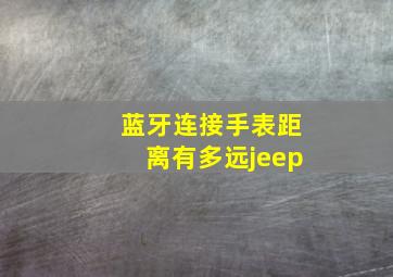 蓝牙连接手表距离有多远jeep