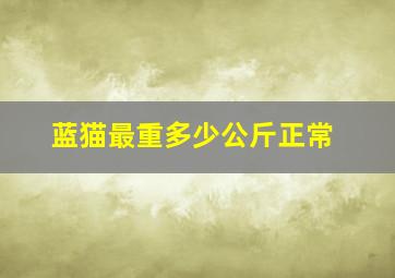 蓝猫最重多少公斤正常