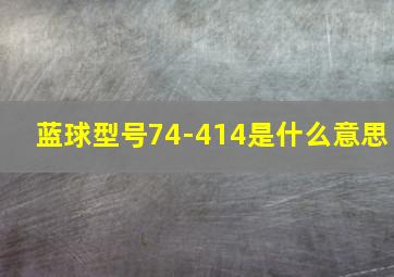 蓝球型号74-414是什么意思