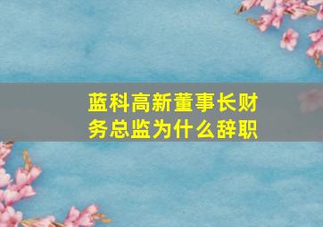 蓝科高新董事长财务总监为什么辞职