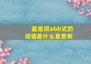 蓝组词abb式的词语是什么意思啊