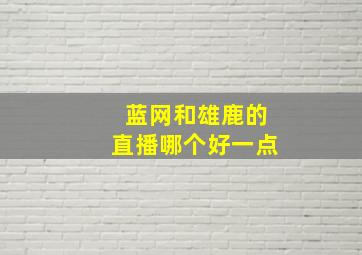 蓝网和雄鹿的直播哪个好一点