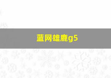 蓝网雄鹿g5