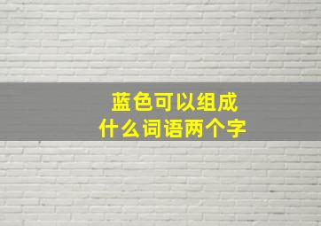 蓝色可以组成什么词语两个字