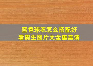 蓝色球衣怎么搭配好看男生图片大全集高清