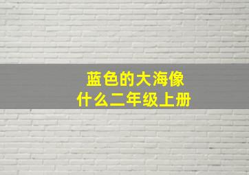 蓝色的大海像什么二年级上册