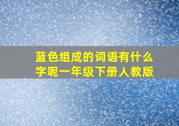 蓝色组成的词语有什么字呢一年级下册人教版