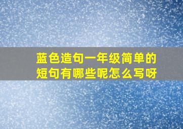 蓝色造句一年级简单的短句有哪些呢怎么写呀