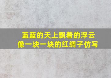 蓝蓝的天上飘着的浮云像一块一块的红绸子仿写