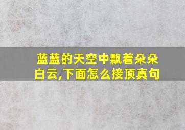 蓝蓝的天空中飘着朵朵白云,下面怎么接顶真句