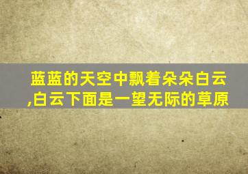 蓝蓝的天空中飘着朵朵白云,白云下面是一望无际的草原