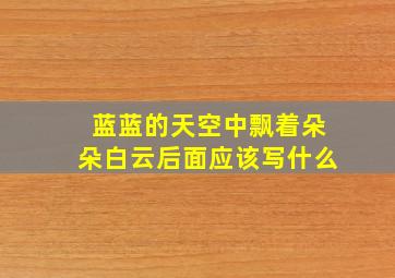 蓝蓝的天空中飘着朵朵白云后面应该写什么